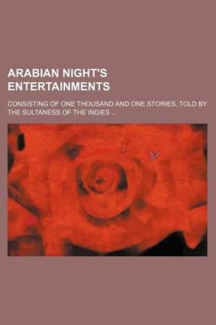 Cover of Arabian Night's Entertainments; Consisting of One Thousand and One Stories, Told by the Sultaness of the Indies