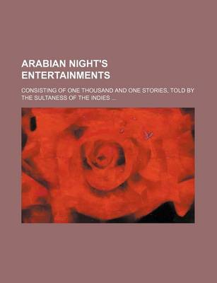 Book cover for Arabian Night's Entertainments; Consisting of One Thousand and One Stories, Told by the Sultaness of the Indies