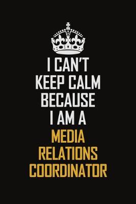 Book cover for I Can't Keep Calm Because I Am A Media Relations Coordinator