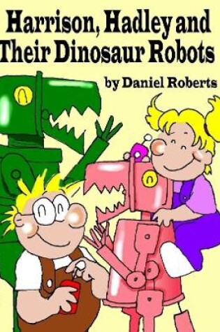 Cover of Harrison, Hadley and Their Dinosaur Robots