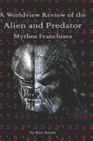 Cover of A Worldview Review of the Alien and Predator Mythos Franchises