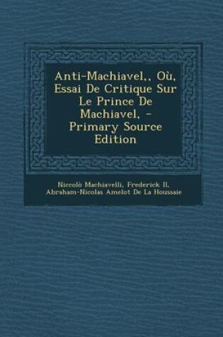 Cover of Anti-Machiavel, Ou, Essai de Critique Sur Le Prince de Machiavel, - Primary Source Edition