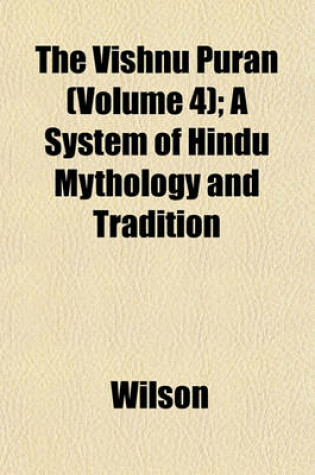 Cover of The Vishnu Puran (Volume 4); A System of Hindu Mythology and Tradition