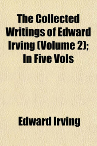 Cover of The Collected Writings of Edward Irving (Volume 2); In Five Vols