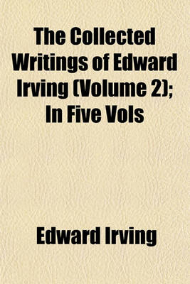 Book cover for The Collected Writings of Edward Irving (Volume 2); In Five Vols