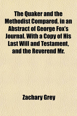 Book cover for The Quaker and the Methodist Compared. in an Abstract of George Fox's Journal. with a Copy of His Last Will and Testament, and the Reverend Mr.