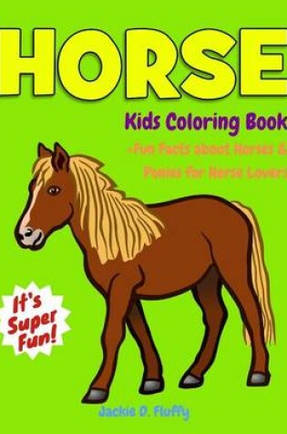 Cover of Horse Kids Coloring Book +Fun Facts about Horses & Ponies for Horse Lovers