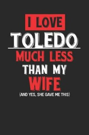 Cover of I Love Toledo Much Less Than My Wife (and Yes, She Gave Me This)