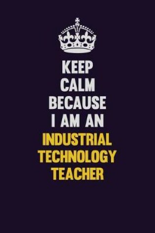 Cover of Keep calm Because I Am An Industrial Technology Teacher