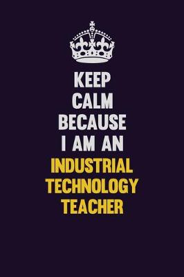 Book cover for Keep calm Because I Am An Industrial Technology Teacher