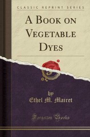 Cover of A Book on Vegetable Dyes (Classic Reprint)