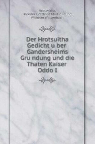 Cover of Der Hrotsuitha Gedicht u&#776;ber Gandersheims Gru&#776;ndung und die Thaten Kaiser Oddo I