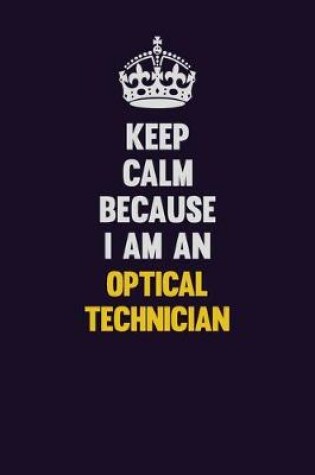 Cover of Keep calm Because I Am An Optical Technician