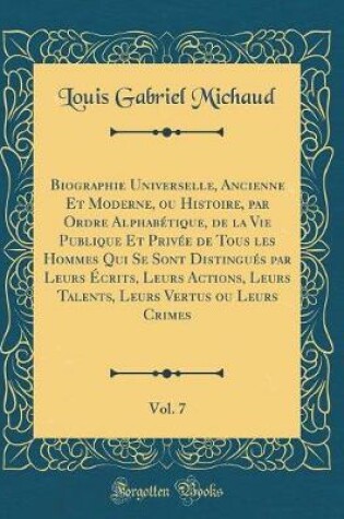 Cover of Biographie Universelle, Ancienne Et Moderne, ou Histoire, par Ordre Alphabétique, de la Vie Publique Et Privée de Tous les Hommes Qui Se Sont Distingués par Leurs Écrits, Leurs Actions, Leurs Talents, Leurs Vertus ou Leurs Crimes, Vol. 7