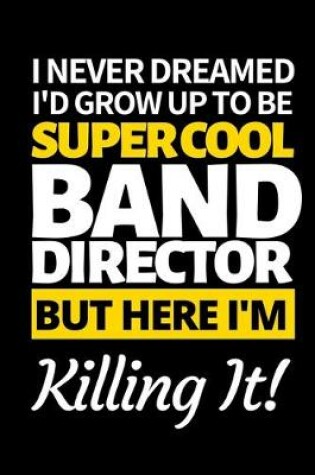 Cover of I Never Dreamed I'd Grow Up To Be Super Cool Band Director But Here I'm Killing It