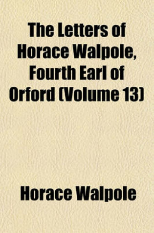 Cover of The Letters of Horace Walpole, Fourth Earl of Orford (Volume 13)