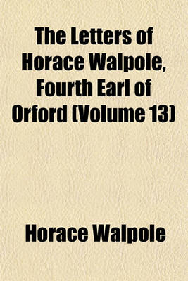 Book cover for The Letters of Horace Walpole, Fourth Earl of Orford (Volume 13)