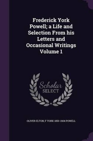 Cover of Frederick York Powell; A Life and Selection from His Letters and Occasional Writings Volume 1