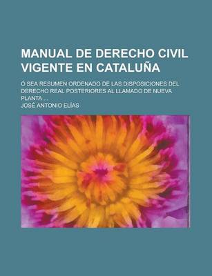 Book cover for Manual de Derecho Civil Vigente En Cataluna; O Sea Resumen Ordenado de Las Disposiciones del Derecho Real Posteriores Al Llamado de Nueva Planta ...