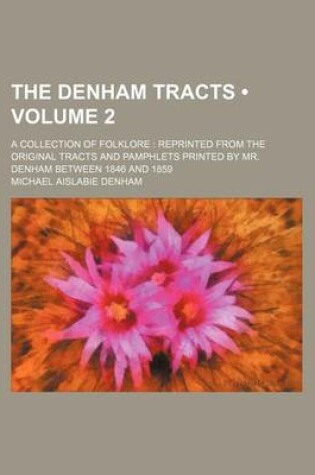 Cover of The Denham Tracts (Volume 2 ); A Collection of Folklore Reprinted from the Original Tracts and Pamphlets Printed by Mr. Denham Between 1846 and 1859