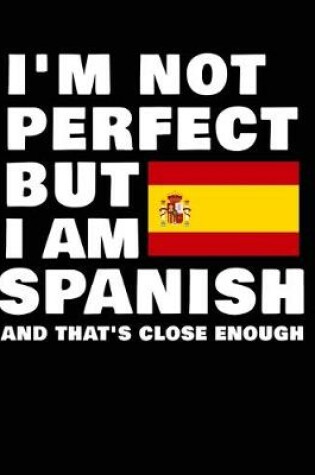 Cover of I'm Not Perfect But I Am Spanish And That's Close Enough
