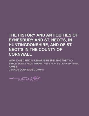 Book cover for The History and Antiquities of Eynesbury and St. Neot's, in Huntingdonshire, and of St. Neot's in the County of Cornwall; With Some Critical Remarks R