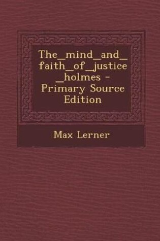 Cover of The_mind_and_faith_of_justice_holmes - Primary Source Edition