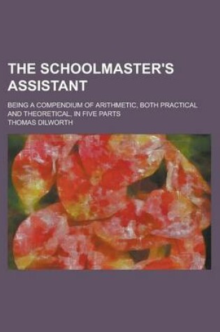 Cover of The Schoolmaster's Assistant; Being a Compendium of Arithmetic, Both Practical and Theoretical, in Five Parts