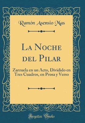 Book cover for La Noche del Pilar: Zarzuela en un Acto, Dividido en Tres Cuadros, en Prosa y Verso (Classic Reprint)