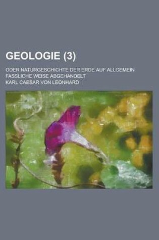 Cover of Geologie; Oder Naturgeschichte Der Erde Auf Allgemein Fassliche Weise Abgehandelt (3 )