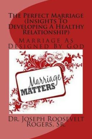Cover of The Perfect Marriage (Insights To Developing A Healthy Relationship)