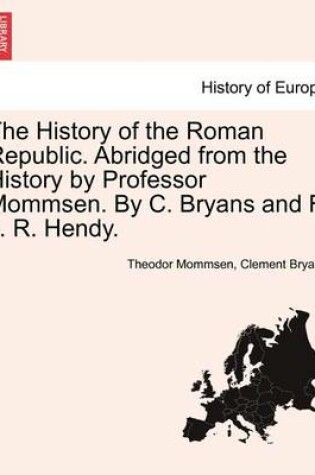 Cover of The History of the Roman Republic. Abridged from the History by Professor Mommsen. by C. Bryans and F. J. R. Hendy.