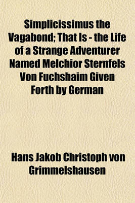 Book cover for Simplicissimus the Vagabond; That Is - The Life of a Strange Adventurer Named Melchior Sternfels Von Fuchshaim Given Forth by German