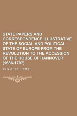 Cover of State Papers and Correspondence Illustrative of the Social and Political State of Europe from the Revolution to the Accession of the House of Hannover (1686-1707)