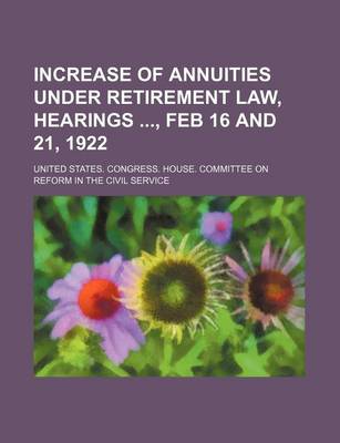 Book cover for Increase of Annuities Under Retirement Law, Hearings, Feb 16 and 21, 1922