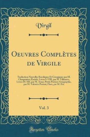 Cover of Oeuvres Complètes de Virgile, Vol. 3: Traduction Nouvelle; Bucoliques Et Géorgiques par M. Charpentier; Énéide, Livres I-VIII, par M. Villenave, Livres IX-XII, par M. Amar; Petits Poémes-Géographie, par M. Valentin Parisot; Flore, par M. Fée