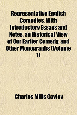 Book cover for Representative English Comedies, with Introductory Essays and Notes, an Historical View of Our Earlier Comedy, and Other Monographs (Volume 1)