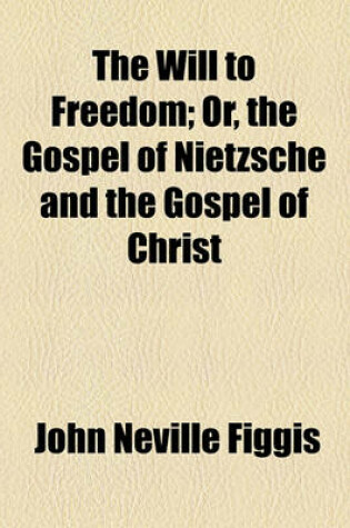 Cover of The Will to Freedom; Or, the Gospel of Nietzsche and the Gospel of Christ