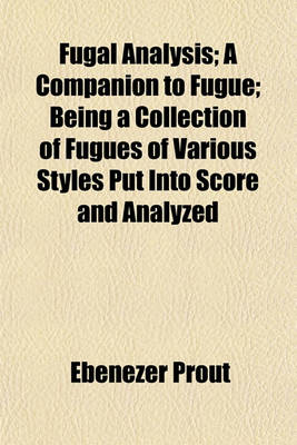 Book cover for Fugal Analysis; A Companion to Fugue; Being a Collection of Fugues of Various Styles Put Into Score and Analyzed