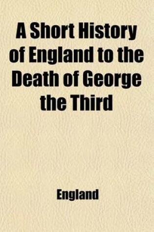 Cover of A Short History of England to the Death of George the Third