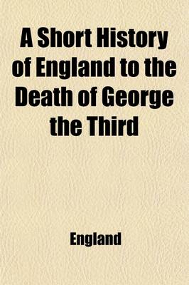 Book cover for A Short History of England to the Death of George the Third