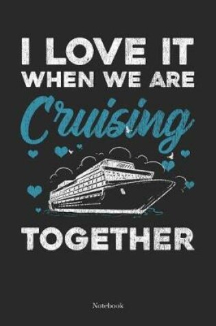 Cover of I Love It When We Are Cruising Together Notebook