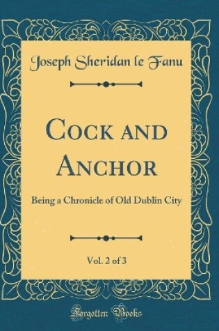 Cover of Cock and Anchor, Vol. 2 of 3: Being a Chronicle of Old Dublin City (Classic Reprint)