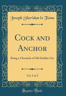 Book cover for Cock and Anchor, Vol. 2 of 3: Being a Chronicle of Old Dublin City (Classic Reprint)