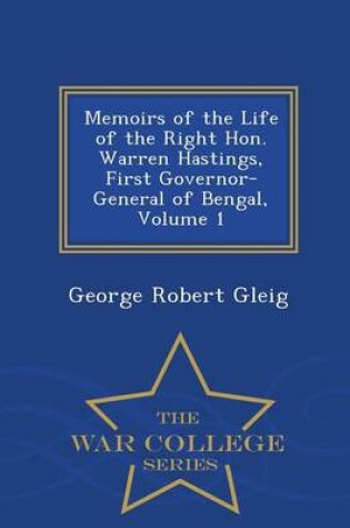 Cover of Memoirs of the Life of the Right Hon. Warren Hastings, First Governor-General of Bengal, Volume 1 - War College Series