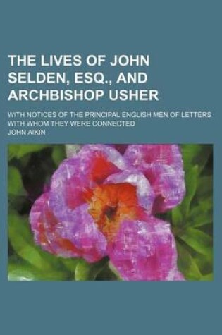 Cover of The Lives of John Selden, Esq., and Archbishop Usher; With Notices of the Principal English Men of Letters with Whom They Were Connected