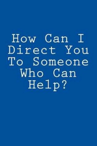 Cover of How Can I Direct You To Someone Who Can Help?