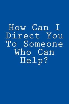 Book cover for How Can I Direct You To Someone Who Can Help?