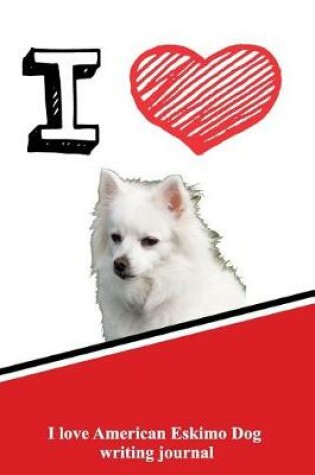 Cover of I Love American Eskimo Dog Writing Journal