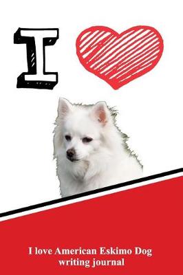 Book cover for I Love American Eskimo Dog Writing Journal